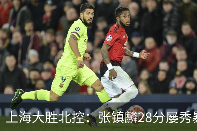 上海大胜北控：张镇麟28分屡秀暴扣 廖三宁34+5+4创生涯纪录
