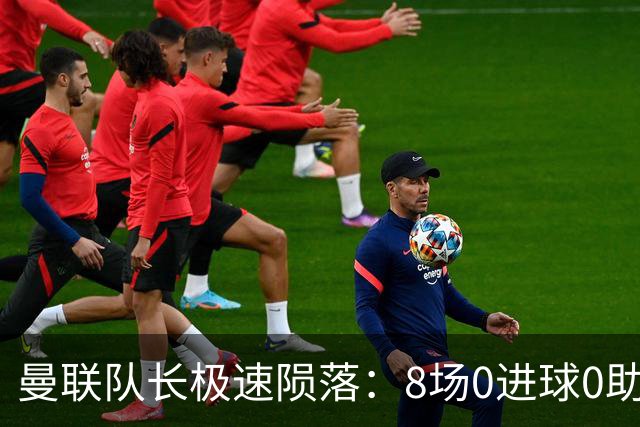 曼联队长极速陨落：8场0进球0助攻，曼联3连败，9轮英超只赢1场