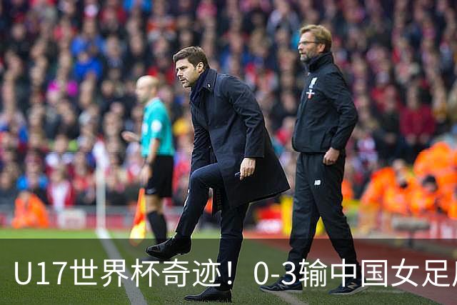 U17世界杯奇迹！0-3输中国女足后，鱼腩大逆袭：靠1个净胜球出线